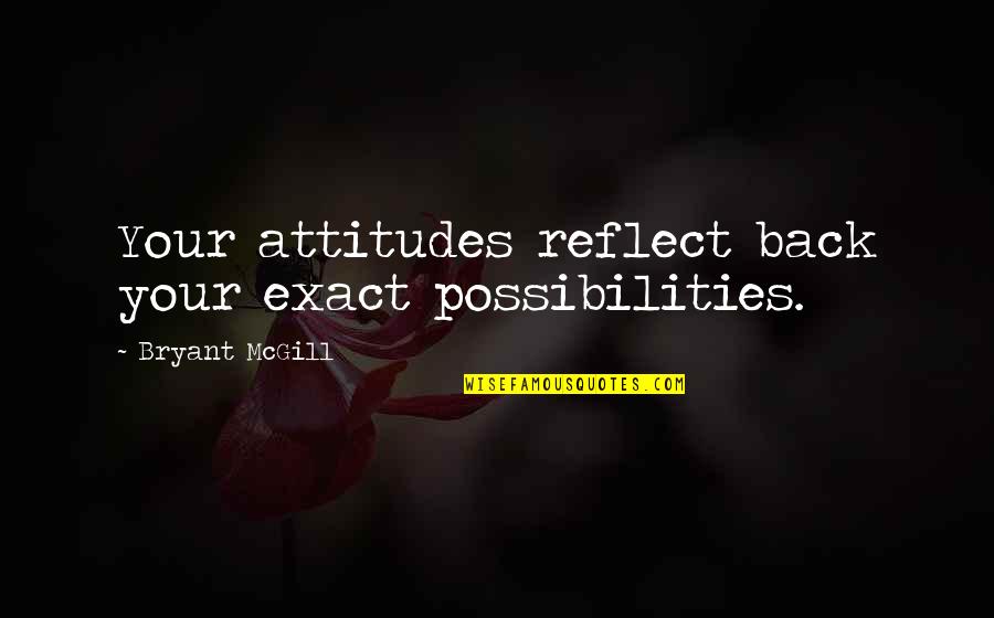 Your Reflection Quotes By Bryant McGill: Your attitudes reflect back your exact possibilities.