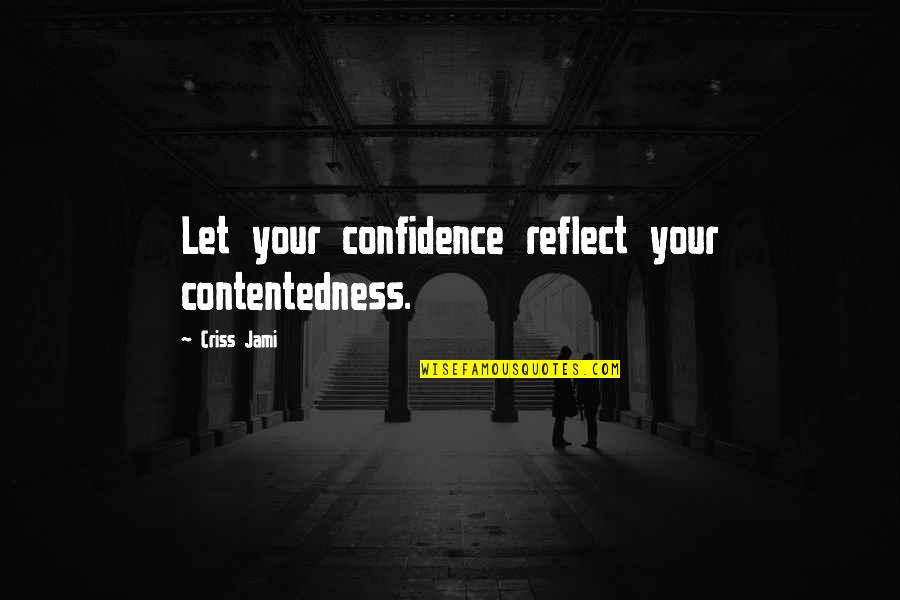 Your Reflection Quotes By Criss Jami: Let your confidence reflect your contentedness.