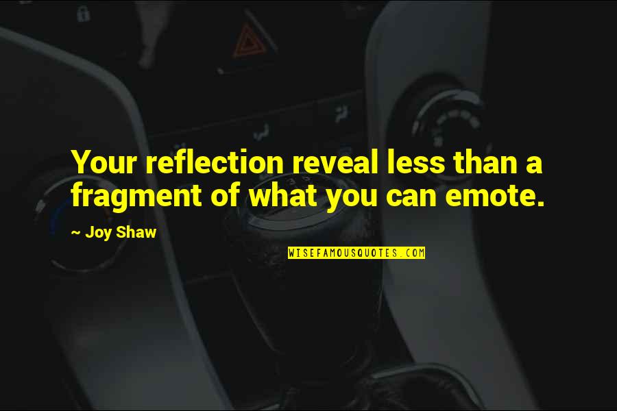 Your Reflection Quotes By Joy Shaw: Your reflection reveal less than a fragment of