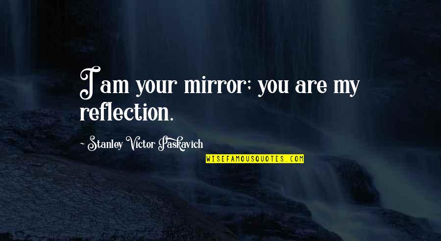 Your Reflection Quotes By Stanley Victor Paskavich: I am your mirror; you are my reflection.