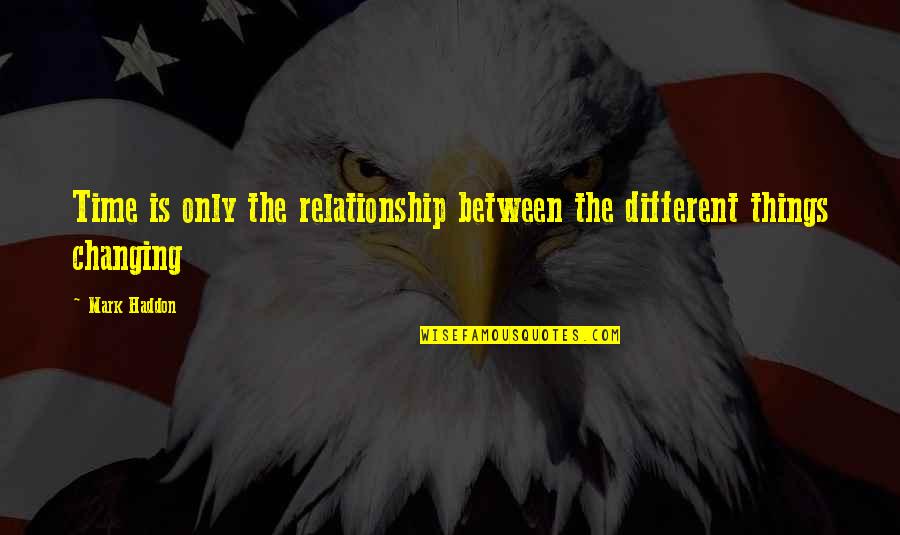 Your Relationship Changing Quotes By Mark Haddon: Time is only the relationship between the different