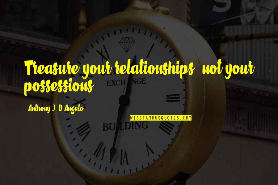 Your Relationship Quotes By Anthony J. D'Angelo: Treasure your relationships, not your possessions.