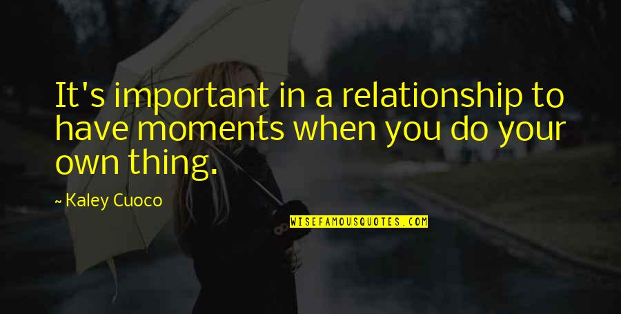 Your Relationship Quotes By Kaley Cuoco: It's important in a relationship to have moments