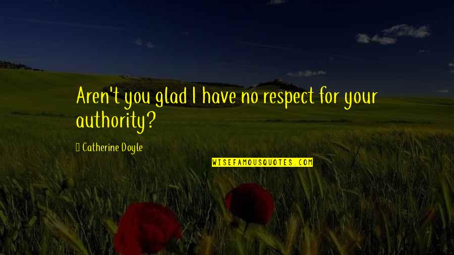 Your Respect Quotes By Catherine Doyle: Aren't you glad I have no respect for Your Respect Quotes By Catherine Doyle: Aren't you glad I have no respect for