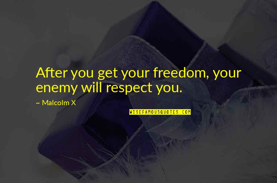 Your Respect Quotes By Malcolm X: After you get your freedom, your enemy will