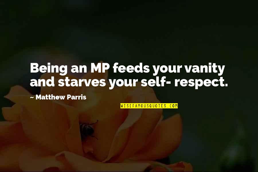 Your Respect Quotes By Matthew Parris: Being an MP feeds your vanity and starves Your Respect Quotes By Matthew Parris: Being an MP feeds your vanity and starves