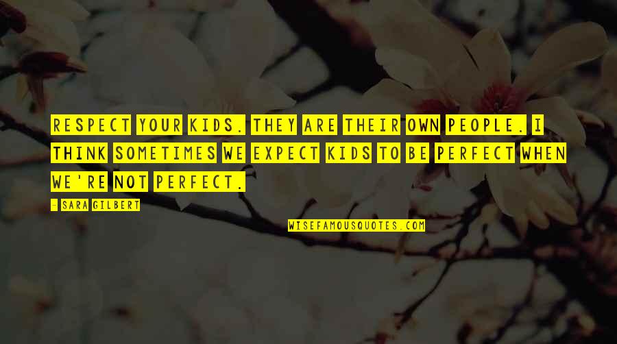 Your Respect Quotes By Sara Gilbert: Respect your kids. They are their own people. Your Respect Quotes By Sara Gilbert: Respect your kids. They are their own people.
