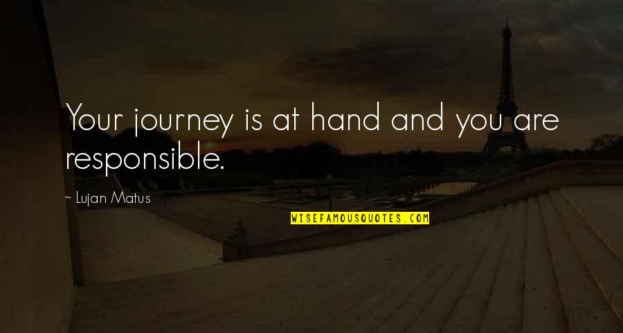 Your Responsible Quotes By Lujan Matus: Your journey is at hand and you are Your Responsible Quotes By Lujan Matus: Your journey is at hand and you are