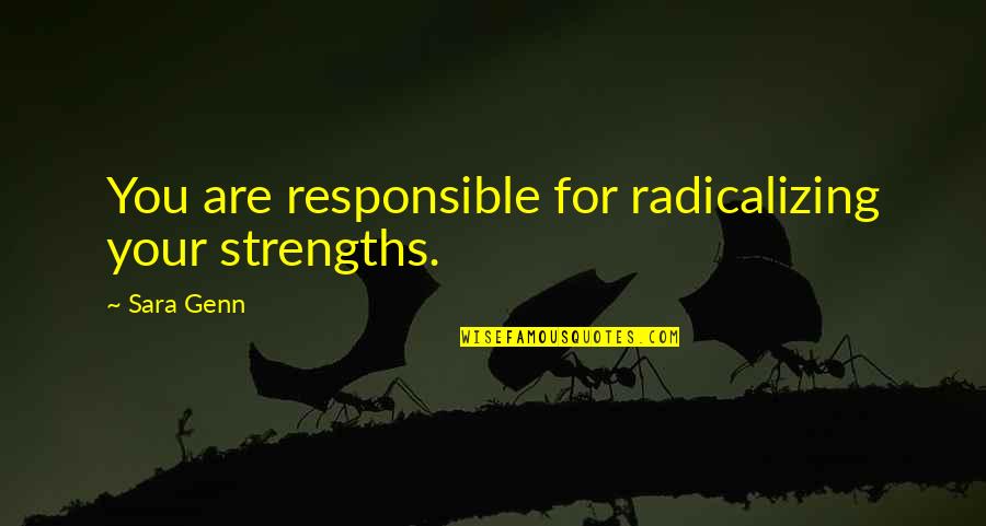 Your Responsible Quotes By Sara Genn: You are responsible for radicalizing your strengths.