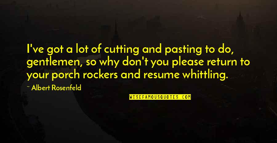 Your Resume Quotes By Albert Rosenfeld: I've got a lot of cutting and pasting Your Resume Quotes By Albert Rosenfeld: I've got a lot of cutting and pasting
