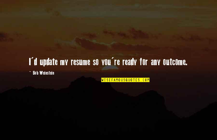 Your Resume Quotes By Bob Weinstein: I'd update my resume so you're ready for Your Resume Quotes By Bob Weinstein: I'd update my resume so you're ready for