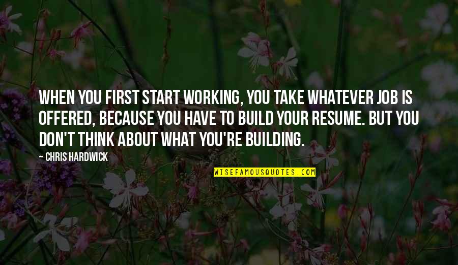 Your Resume Quotes By Chris Hardwick: When you first start working, you take whatever Your Resume Quotes By Chris Hardwick: When you first start working, you take whatever