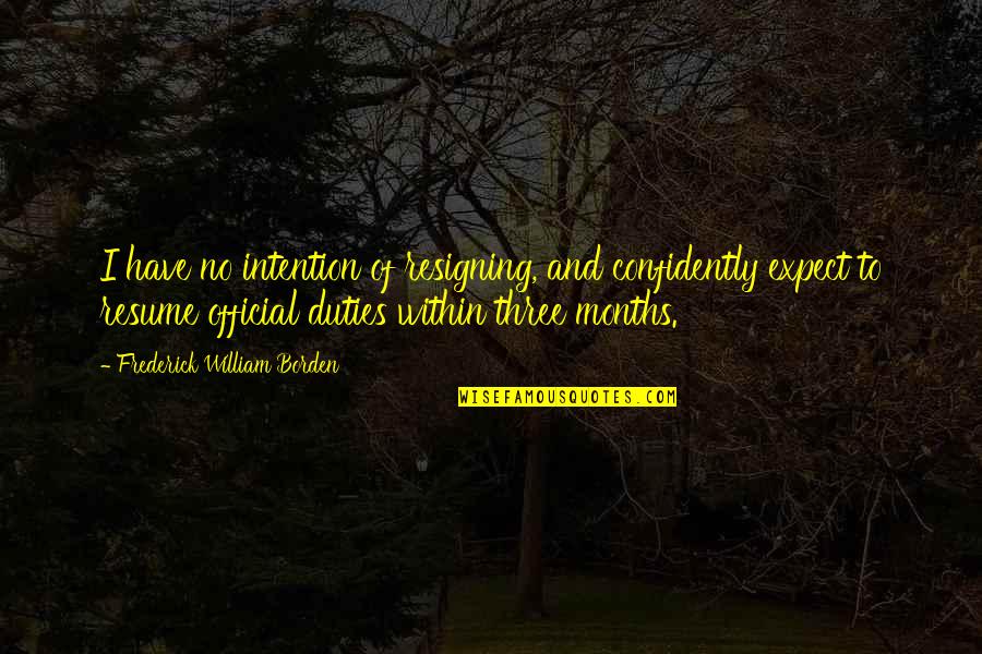 Your Resume Quotes By Frederick William Borden: I have no intention of resigning, and confidently Your Resume Quotes By Frederick William Borden: I have no intention of resigning, and confidently