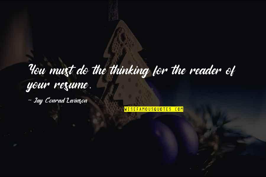 Your Resume Quotes By Jay Conrad Levinson: You must do the thinking for the reader Your Resume Quotes By Jay Conrad Levinson: You must do the thinking for the reader