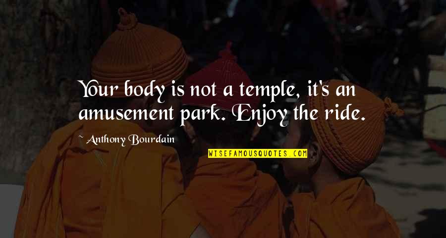 Your Ride Quotes By Anthony Bourdain: Your body is not a temple, it's an Your Ride Quotes By Anthony Bourdain: Your body is not a temple, it's an