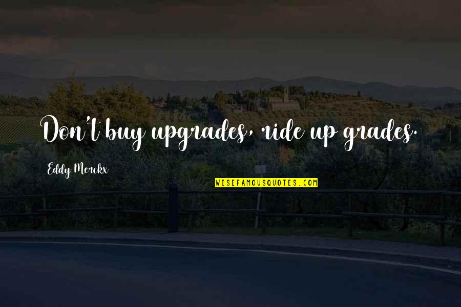 Your Ride Quotes By Eddy Merckx: Don't buy upgrades, ride up grades.