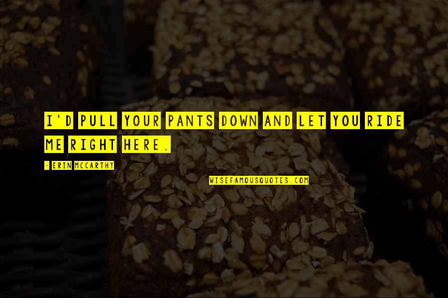 Your Ride Quotes By Erin McCarthy: I'd pull your pants down and let you Your Ride Quotes By Erin McCarthy: I'd pull your pants down and let you