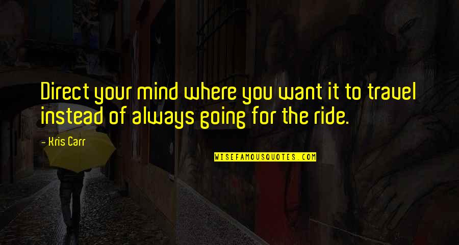 Your Ride Quotes By Kris Carr: Direct your mind where you want it to Your Ride Quotes By Kris Carr: Direct your mind where you want it to