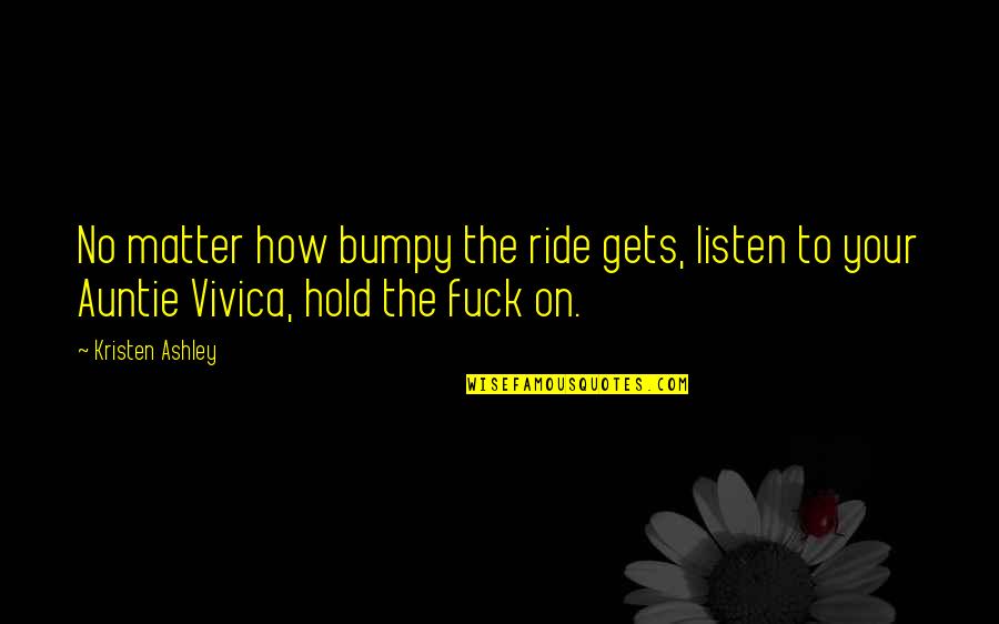 Your Ride Quotes By Kristen Ashley: No matter how bumpy the ride gets, listen Your Ride Quotes By Kristen Ashley: No matter how bumpy the ride gets, listen