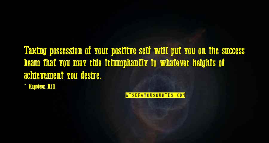 Your Ride Quotes By Napoleon Hill: Taking possession of your positive self will put