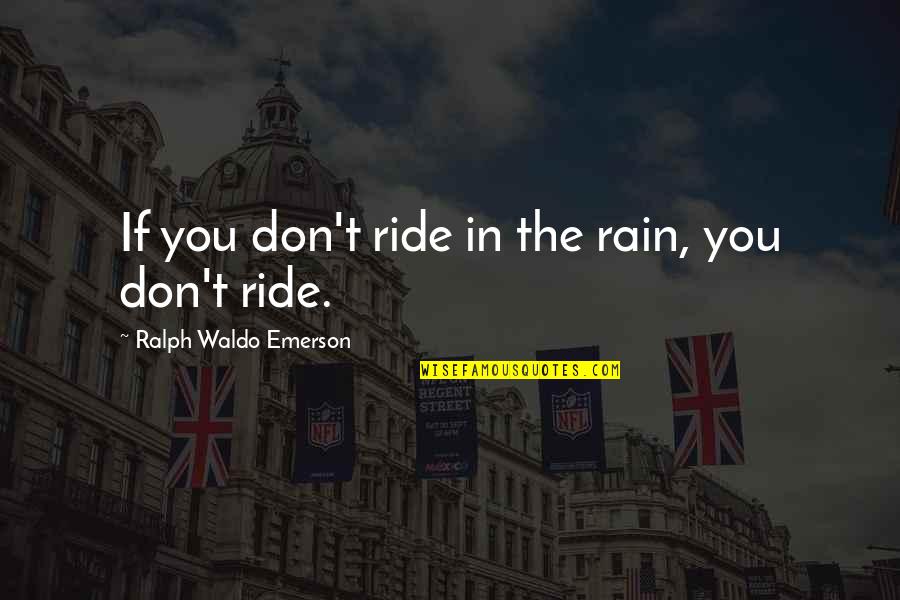 Your Ride Quotes By Ralph Waldo Emerson: If you don't ride in the rain, you Your Ride Quotes By Ralph Waldo Emerson: If you don't ride in the rain, you