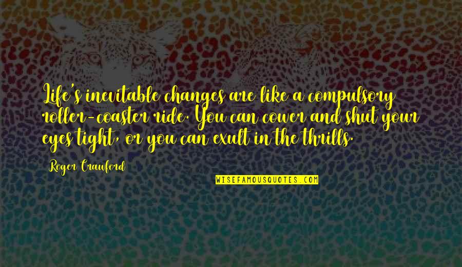 Your Ride Quotes By Roger Crawford: Life's inevitable changes are like a compulsory roller-coaster Your Ride Quotes By Roger Crawford: Life's inevitable changes are like a compulsory roller-coaster