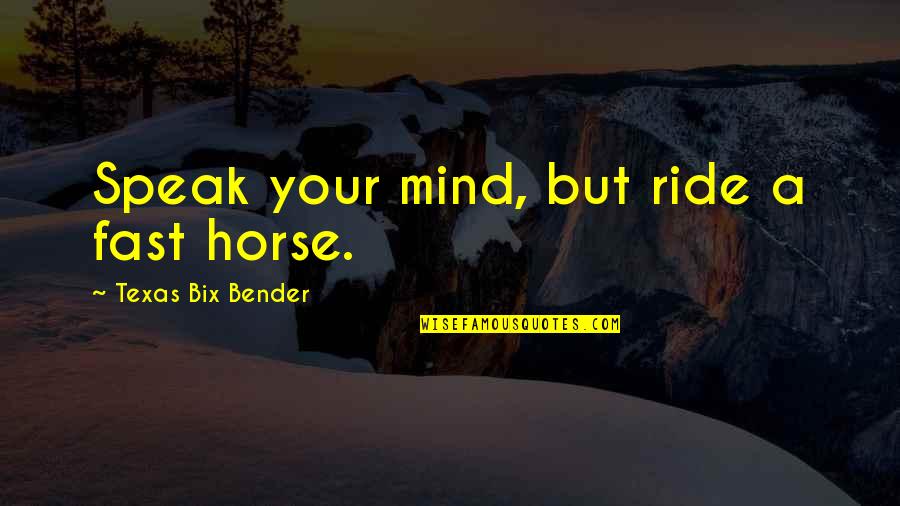 Your Ride Quotes By Texas Bix Bender: Speak your mind, but ride a fast horse. Your Ride Quotes By Texas Bix Bender: Speak your mind, but ride a fast horse.