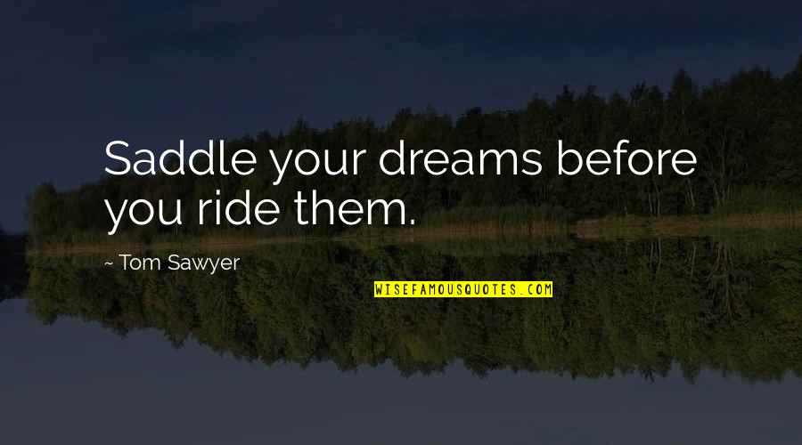 Your Ride Quotes By Tom Sawyer: Saddle your dreams before you ride them. Your Ride Quotes By Tom Sawyer: Saddle your dreams before you ride them.