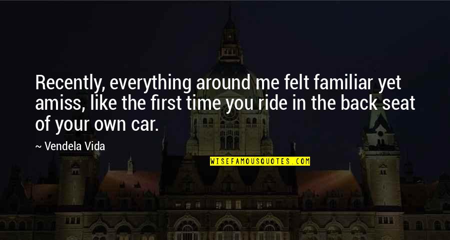 Your Ride Quotes By Vendela Vida: Recently, everything around me felt familiar yet amiss,