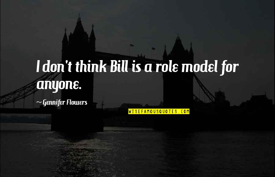 Your Role Model Quotes By Gennifer Flowers: I don't think Bill is a role model