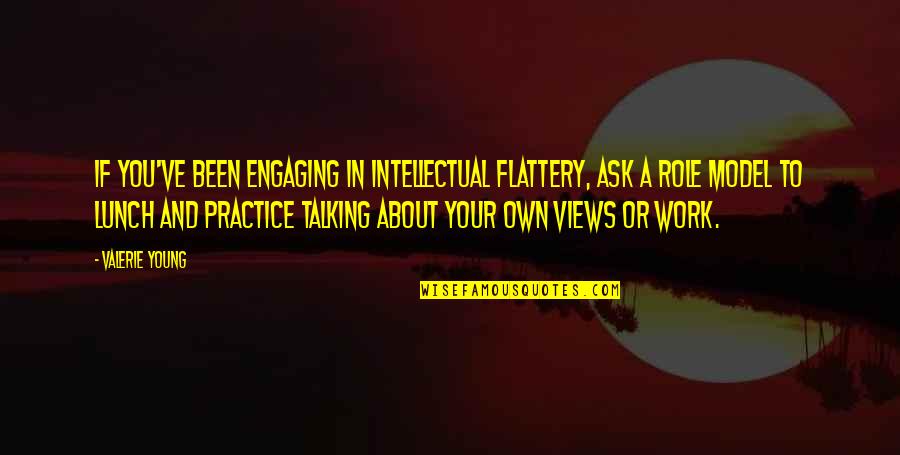Your Role Model Quotes By Valerie Young: If you've been engaging in intellectual flattery, ask