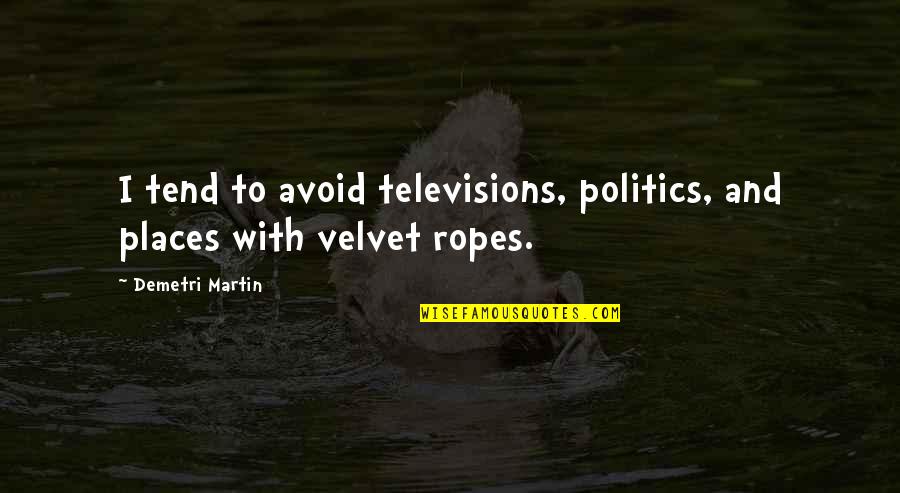 Your Ropes Quotes By Demetri Martin: I tend to avoid televisions, politics, and places Your Ropes Quotes By Demetri Martin: I tend to avoid televisions, politics, and places
