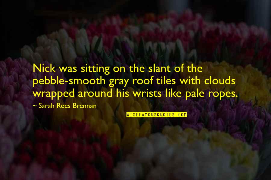 Your Ropes Quotes By Sarah Rees Brennan: Nick was sitting on the slant of the Your Ropes Quotes By Sarah Rees Brennan: Nick was sitting on the slant of the