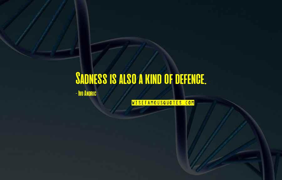 Your Sadness Is My Sadness Quotes By Ivo Andric: Sadness is also a kind of defence.