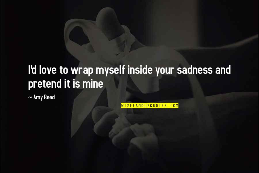 Your Sadness Quotes By Amy Reed: I'd love to wrap myself inside your sadness