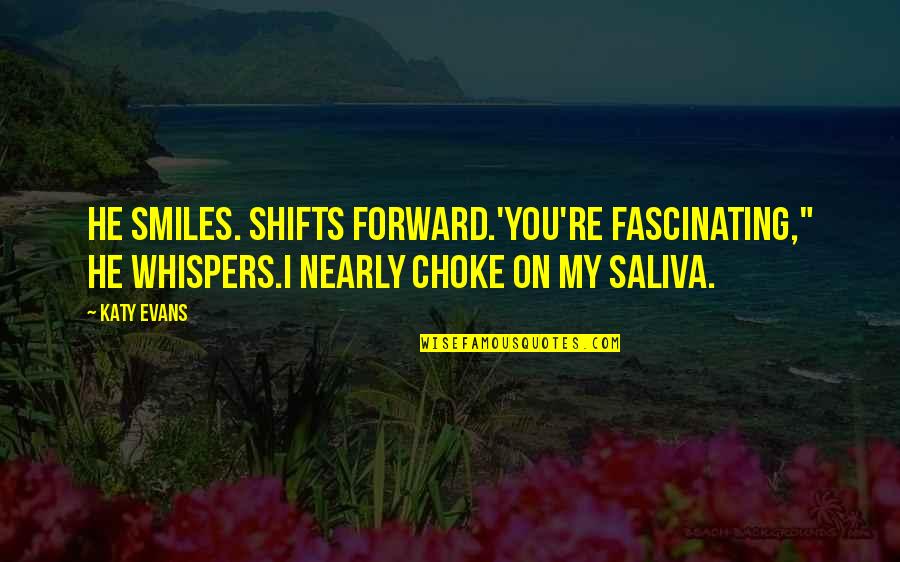 Your Saliva Quotes By Katy Evans: He smiles. Shifts forward.'You're fascinating," he whispers.I nearly Your Saliva Quotes By Katy Evans: He smiles. Shifts forward.'You're fascinating," he whispers.I nearly