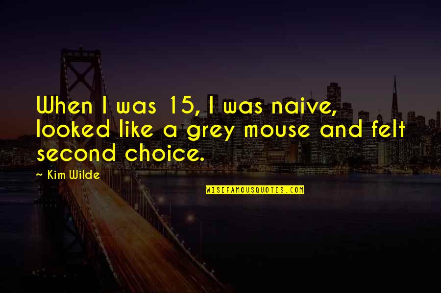 Your Second Choice Quotes By Kim Wilde: When I was 15, I was naive, looked