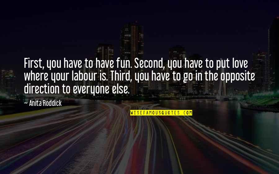 Your Second Love Quotes By Anita Roddick: First, you have to have fun. Second, you
