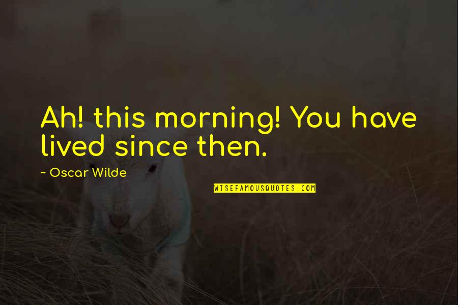 Your Secret Crush Quotes By Oscar Wilde: Ah! this morning! You have lived since then.