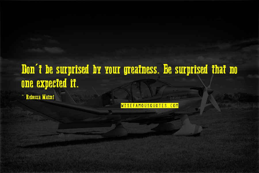 Your Self Confidence Quotes By Rebecca Maizel: Don't be surprised by your greatness. Be surprised