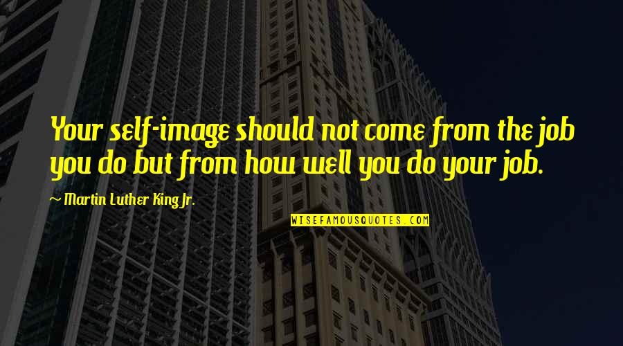 Your Self Image Quotes By Martin Luther King Jr.: Your self-image should not come from the job Your Self Image Quotes By Martin Luther King Jr.: Your self-image should not come from the job
