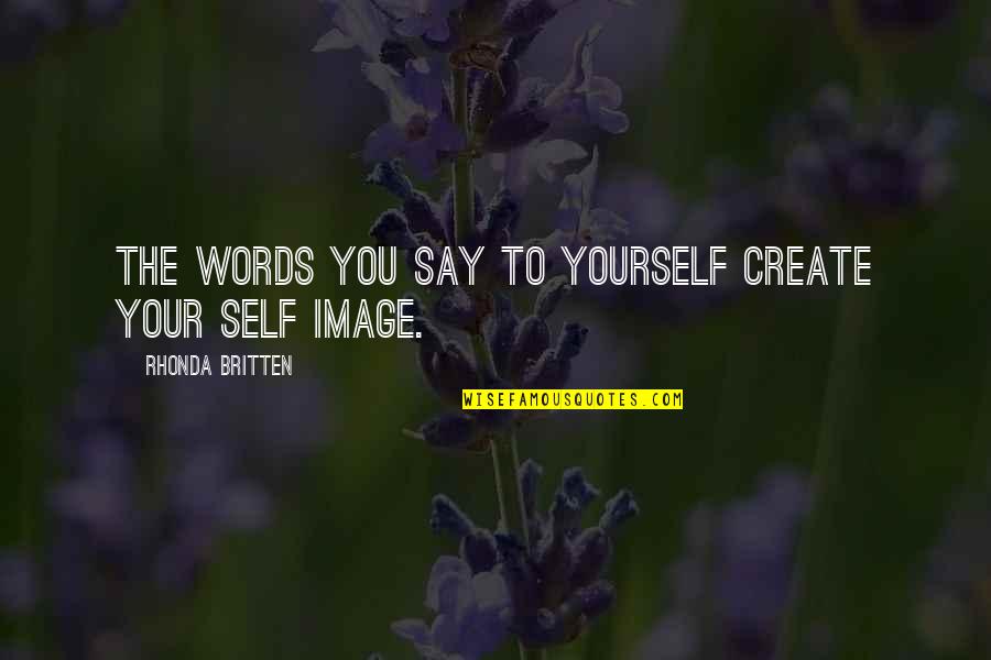 Your Self Image Quotes By Rhonda Britten: The words you say to yourself create your