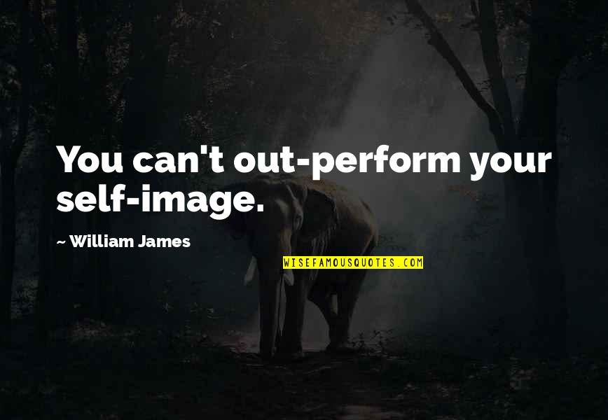 Your Self Image Quotes By William James: You can't out-perform your self-image.