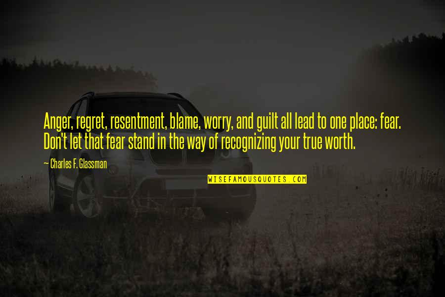 Your Self Worth Quotes By Charles F. Glassman: Anger, regret, resentment, blame, worry, and guilt all Your Self Worth Quotes By Charles F. Glassman: Anger, regret, resentment, blame, worry, and guilt all