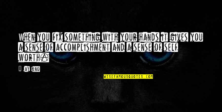 Your Self Worth Quotes By Jay Leno: When you fix something with your hands it Your Self Worth Quotes By Jay Leno: When you fix something with your hands it