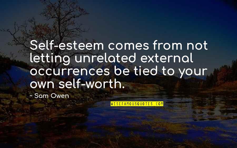 Your Self Worth Quotes By Sam Owen: Self-esteem comes from not letting unrelated external occurrences Your Self Worth Quotes By Sam Owen: Self-esteem comes from not letting unrelated external occurrences