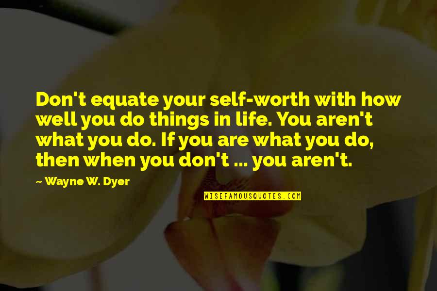 Your Self Worth Quotes By Wayne W. Dyer: Don't equate your self-worth with how well you Your Self Worth Quotes By Wayne W. Dyer: Don't equate your self-worth with how well you
