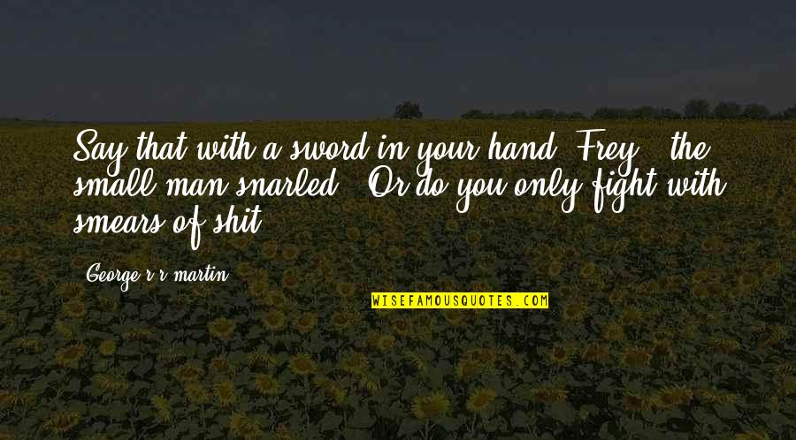 Your Selfish Boyfriend Quotes By George R R Martin: Say that with a sword in your hand,