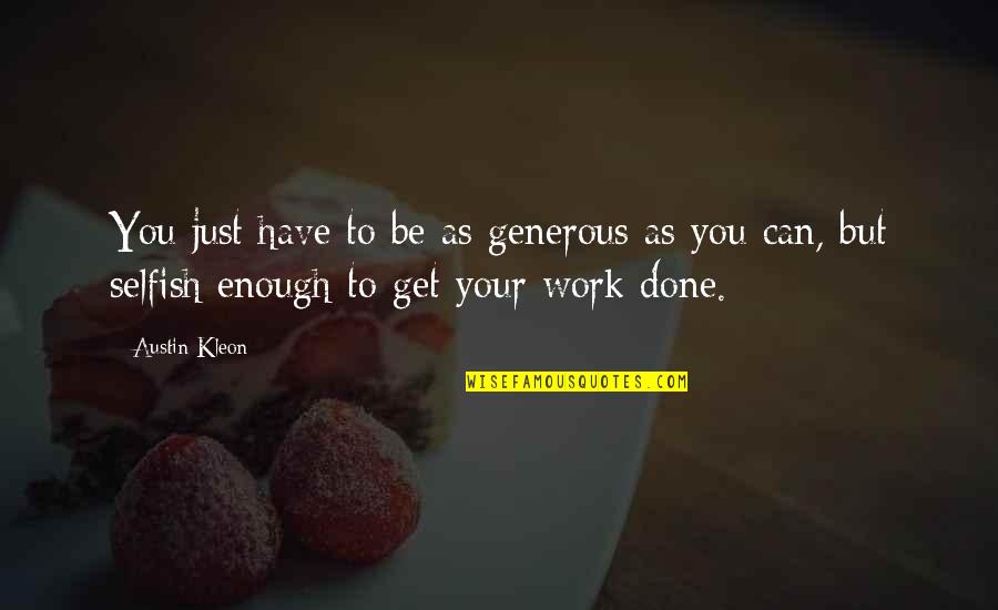 Your Selfish Quotes By Austin Kleon: You just have to be as generous as Your Selfish Quotes By Austin Kleon: You just have to be as generous as