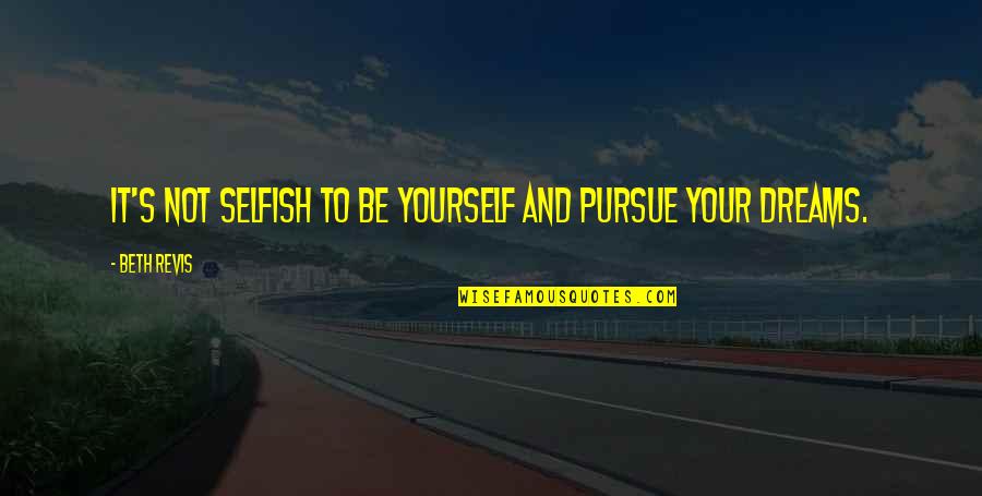 Your Selfish Quotes By Beth Revis: It's not selfish to be yourself and pursue